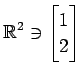 $ \displaystyle{
\mathbb{R}^{2}\ni
\begin{bmatrix}
1 \\ 2
\end{bmatrix}}$