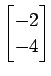 $ \displaystyle{
\begin{bmatrix}
-2 \\ -4
\end{bmatrix}}$