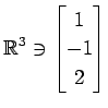 $ \displaystyle{
\mathbb{R}^{3}\ni
\begin{bmatrix}
1 \\ -1 \\ 2
\end{bmatrix}}$