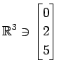 $ \displaystyle{
\mathbb{R}^{3}\ni
\begin{bmatrix}
0 \\ 2 \\ 5
\end{bmatrix}}$