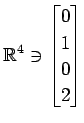 $ \displaystyle{
\mathbb{R}^{4}\ni
\begin{bmatrix}
0 \\ 1 \\ 0 \\ 2
\end{bmatrix}}$