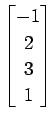 $ \displaystyle{
\begin{bmatrix}
-1 \\ 2 \\ 3 \\ 1
\end{bmatrix}}$