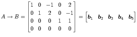 $\displaystyle A\to B= \begin{bmatrix}1 & 0 & -1 & 0 & 2 \\ 0 & 1 & 2 & 0 & -1 \...
...bmatrix}\vec{b}_1 & \vec{b}_2 & \vec{b}_3 & \vec{b}_4 & \vec{b}_5 \end{bmatrix}$