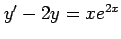 $ y'-2y=xe^{2x}$