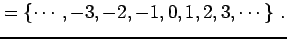 $\displaystyle =\left\{\cdots,-3,-2,-1,0,1,2,3,\cdots\right\}\,.$