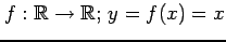 $ f:\mathbb{R}\to\mathbb{R};\, y=f(x)=x$