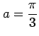 $ a=\dfrac{\pi}{3}$