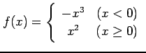 $ \displaystyle{f(x)= \left\{\begin{array}{cc}
-x^3 & (x < 0)\\ x^2 & (x \geq 0)\end{array}\right.}$