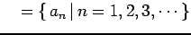 $\displaystyle \quad =\{\,a_{n}\,\vert\,n=1,2,3,\cdots\}$