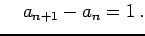 $\displaystyle \quad a_{n+1}-a_{n}=1\,.$