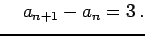 $\displaystyle \quad a_{n+1}-a_{n}=3\,.$