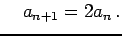 $\displaystyle \quad a_{n+1}=2a_{n}\,.$