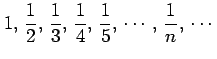 $\displaystyle 1,\,\frac{1}{2},\,\frac{1}{3},\,\frac{1}{4},\,\frac{1}{5},\,\cdots,\, \frac{1}{n},\,\cdots$