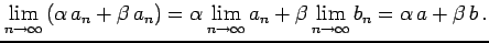 $\displaystyle \lim_{n\to\infty}\left(\alpha\, a_{n}+\beta\, a_{n}\right)= \alpha\lim_{n\to\infty}a_{n}+\beta\lim_{n\to\infty}b_{n}= \alpha\,a+\beta\,b\,.$