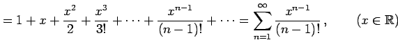 $\displaystyle =1+x+\frac{x^2}{2}+\frac{x^3}{3!}+\cdots+\frac{x^{n-1}}{(n-1)!}+\cdots= \sum_{n=1}^{\infty}\frac{x^{n-1}}{(n-1)!}\,,\qquad (x\in\mathbb{R})$