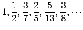 $ \displaystyle{1,\frac{1}{2},\frac{3}{7},
\frac{2}{5},\frac{5}{13},\frac{3}{8},\cdots}$