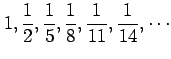 $ \displaystyle{1,\frac{1}{2},\frac{1}{5},\frac{1}{8},\frac{1}{11},
\frac{1}{14},\cdots}$