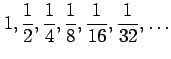 $ \displaystyle{1,\frac{1}{2},\frac{1}{4},\frac{1}{8},\frac{1}{16},\frac{1}{32},\dots}$