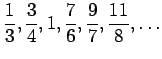 $ \displaystyle{\frac{1}{3},\frac{3}{4},1,\frac{7}{6},\frac{9}{7},\frac{11}{8},\dots}$