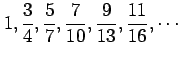 $ \displaystyle{1,\frac{3}{4},\frac{5}{7},
\frac{7}{10},\frac{9}{13},\frac{11}{16},\cdots}$