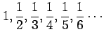 $ \displaystyle{1,\frac{1}{2},\frac{1}{3},\frac{1}{4},
\frac{1}{5},\frac{1}{6}\cdots}$