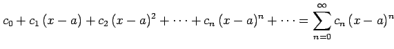 $\displaystyle c_{0}+c_{1}\,(x-a)+c_{2}\,(x-a)^{2}+\cdots+c_{n}\,(x-a)^{n}+\cdots= \sum_{n=0}^{\infty}c_{n}\,(x-a)^{n}$