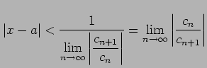 $\displaystyle \vert x-a\vert< \frac{1}{\displaystyle{ \lim_{n\to\infty}\left\ve...
..._{n}}\right\vert}}= \lim_{n\to\infty}\left\vert\frac{c_{n}}{c_{n+1}}\right\vert$