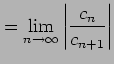 $\displaystyle = \lim_{n\to\infty}\left\vert\frac{c_{n}}{c_{n+1}}\right\vert$