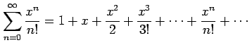 $\displaystyle \sum_{n=0}^{\infty} \frac{x^{n}}{n!}=1+x+\frac{x^2}{2}+\frac{x^3}{3!}+ \cdots+\frac{x^n}{n!}+\cdots$