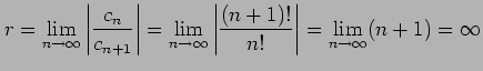 $\displaystyle r=\lim_{n\to\infty}\left\vert\frac{c_{n}}{c_{n+1}}\right\vert= \l...
...\to\infty}\left\vert\frac{(n+1)!}{n!}\right\vert= \lim_{n\to\infty}(n+1)=\infty$