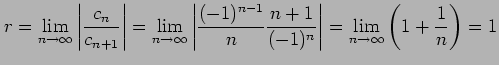 $\displaystyle r=\lim_{n\to\infty}\left\vert\frac{c_{n}}{c_{n+1}}\right\vert= \l...
...}\frac{n+1}{(-1)^{n}}\right\vert= \lim_{n\to\infty}\left(1+\frac{1}{n}\right)=1$