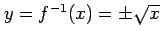 $ y=f^{-1}(x)=\pm\sqrt{x}$