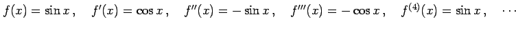 $\displaystyle f(x)=\sin x\,,\quad f'(x)=\cos x\,,\quad f''(x)=-\sin x\,,\quad f'''(x)=-\cos x\,,\quad f^{(4)}(x)=\sin x\,,\quad \cdots$