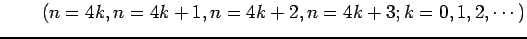 $\displaystyle \qquad (n=4k,n=4k+1,n=4k+2,n=4k+3;k=0,1,2,\cdots)$