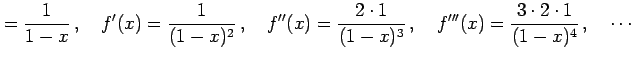 $\displaystyle =\frac{1}{1-x}\,,\quad f'(x)=\frac{1}{(1-x)^2}\,,\quad f''(x)=\frac{2\cdot1}{(1-x)^3}\,,\quad f'''(x)=\frac{3\cdot2\cdot1}{(1-x)^4}\,,\quad \cdots$