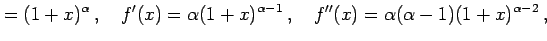 $\displaystyle =(1+x)^{\alpha}\,,\quad f'(x)=\alpha(1+x)^{\alpha-1}\,,\quad f''(x)=\alpha(\alpha-1)(1+x)^{\alpha-2}\,,\quad$