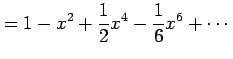 $\displaystyle =1-x^2+\frac{1}{2}x^4-\frac{1}{6}x^6+\cdots$