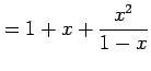 $\displaystyle = 1+x+\frac{x^2}{1-x}$