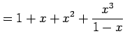 $\displaystyle = 1+x+x^2+\frac{x^3}{1-x}$