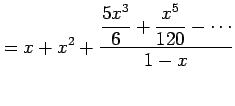 $\displaystyle = x+x^2+\frac{\displaystyle{\frac{5x^3}{6}+\frac{x^5}{120}-\cdots}}{1-x}$