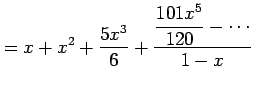 $\displaystyle = x+x^2+\frac{5x^3}{6}+\frac{\displaystyle{\frac{101x^5}{120}-\cdots}}{1-x}$