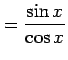 $\displaystyle = \frac{\sin x}{\cos x}$