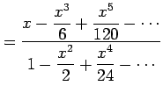 $\displaystyle = \frac{\displaystyle{x-\frac{x^3}{6}+\frac{x^5}{120}-\cdots}} {\displaystyle{1-\frac{x^2}{2}+\frac{x^4}{24}-\cdots}}$