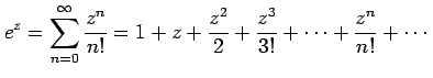 $\displaystyle e^{z}=\sum_{n=0}^{\infty}\frac{z^{n}}{n!}= 1+z+\frac{z^2}{2}+\frac{z^3}{3!}+\cdots+\frac{z^n}{n!}+\cdots$