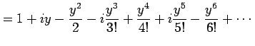 $\displaystyle = 1+iy-\frac{y^2}{2}-i\frac{y^3}{3!}+ \frac{y^4}{4!}+ i\frac{y^5}{5!} -\frac{y^6}{6!}+ \cdots$