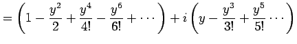 $\displaystyle = \left( 1 -\frac{y^2}{2} +\frac{y^4}{4!} -\frac{y^6}{6!}+\cdots\right) +i\left(y -\frac{y^3}{3!} +\frac{y^5}{5!} \cdots\right)$