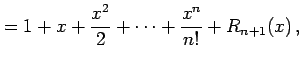 $\displaystyle = 1+x+\frac{x^2}{2}+\cdots+\frac{x^n}{n!}+R_{n+1}(x)\,,$