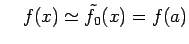 $\displaystyle \quad f(x)\simeq\tilde{f}_{0}(x)=f(a)$