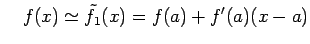 $\displaystyle \quad f(x)\simeq\tilde{f}_{1}(x)=f(a)+f'(a)(x-a)$