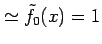 $\displaystyle \simeq \tilde{f}_{0}(x)=1$